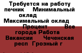 Требуется на работу печник. › Минимальный оклад ­ 47 900 › Максимальный оклад ­ 190 000 › Процент ­ 25 - Все города Работа » Вакансии   . Чеченская респ.,Грозный г.
